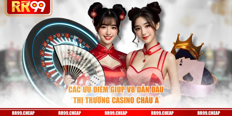 Các ưu điểm giúp V8 dẫn đầu thị trường casino châu Á