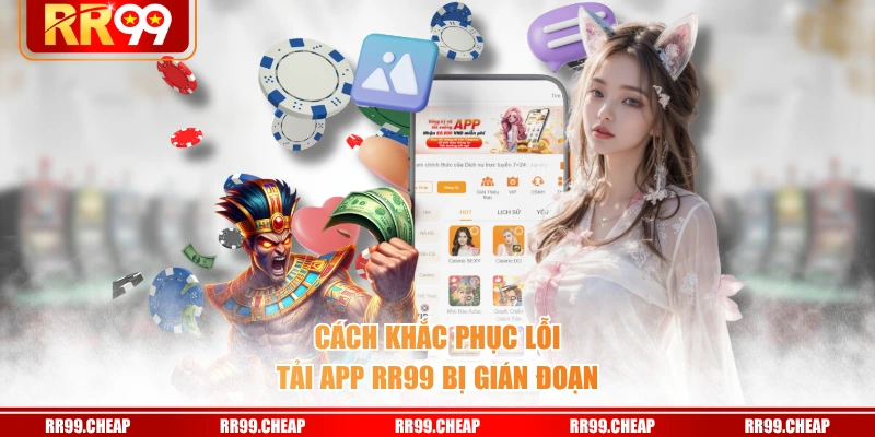 Cách khắc phục lỗi tải app RR99 bị gián đoạn
