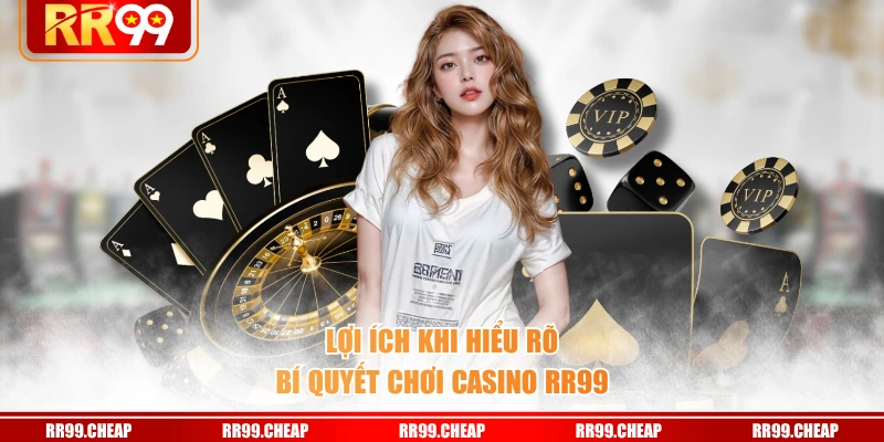 Lợi ích khi hiểu rõ bí quyết chơi casino RR99